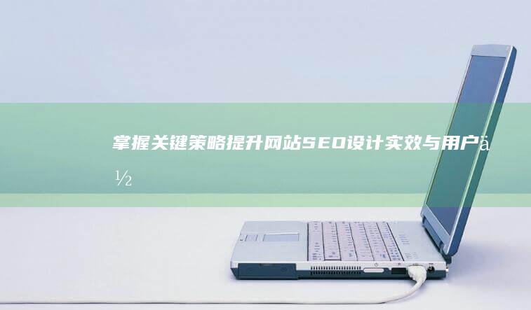 掌握关键策略：提升网站SEO设计实效与用户体验优化